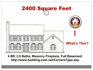 2400 Square Feet
What’s This?
4 BR, 2.5 Baths, Masonry Fireplace, Full Basement
http://www.building-cost.net/CornersType.asp
 