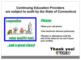 …and a great class!
Continuing Education Providers
are subject to audit by the State of Connecticut
Please:
Mute your cell phone
Use electronic devices judiciously
Remain in attendance until the
end of the class (or we can’t issue
your credits)
Thank you!
 