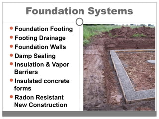 Foundation Systems
Foundation Footing
Footing Drainage
Foundation Walls
Damp Sealing
Insulation & Vapor
Barriers
Insulated concrete
forms
Radon Resistant
New Construction
 