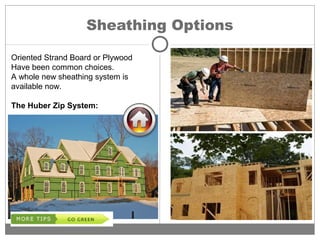 Sheathing Options
Oriented Strand Board or Plywood
Have been common choices.
A whole new sheathing system is
available now.
The Huber Zip System:
 