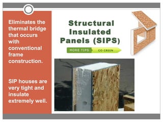 Structural
Insulated
Panels (SIPS)
Eliminates the
thermal bridge
that occurs
with
conventional
frame
construction.
SIP houses are
very tight and
insulate
extremely well.
 