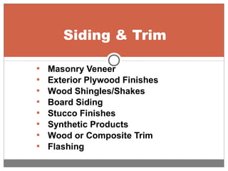  Masonry Veneer
 Exterior Plywood Finishes
 Wood Shingles/Shakes
 Board Siding
 Stucco Finishes
 Synthetic Products
 Wood or Composite Trim
 Flashing
Siding & Trim
 