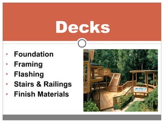 • Foundation
• Framing
• Flashing
• Stairs & Railings
• Finish Materials
Decks
 