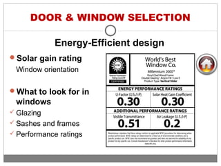 DOOR & WINDOW SELECTION
Solar gain rating
Window orientation
What to look for in
windows
 Glazing
 Sashes and frames
 Performance ratings
Energy-Efficient design
 