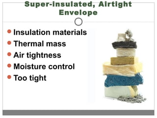 Super-insulated, Airtight
Envelope
Insulation materials
Thermal mass
Air tightness
Moisture control
Too tight
 
