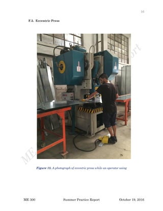 16
ME 300 Summer Practice Report October 19, 2016
F.5. Eccentric Press
Figure 18. A photograph of eccentric press while an operator using
 