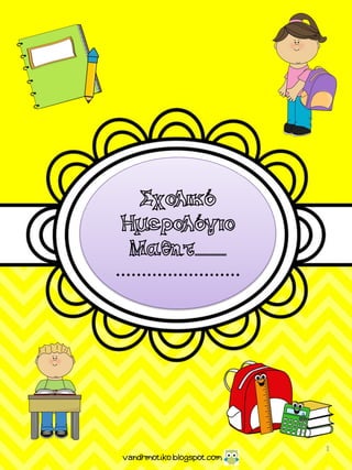 Σχολικό
Ημερολόγιο
Μαθητ...............
……………………
vandhmotiko.blogspot.com
1
 