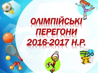 ОЛІМПІЙСЬКІ
ПЕРЕГОНИ
2016-2017 Н.Р.
 