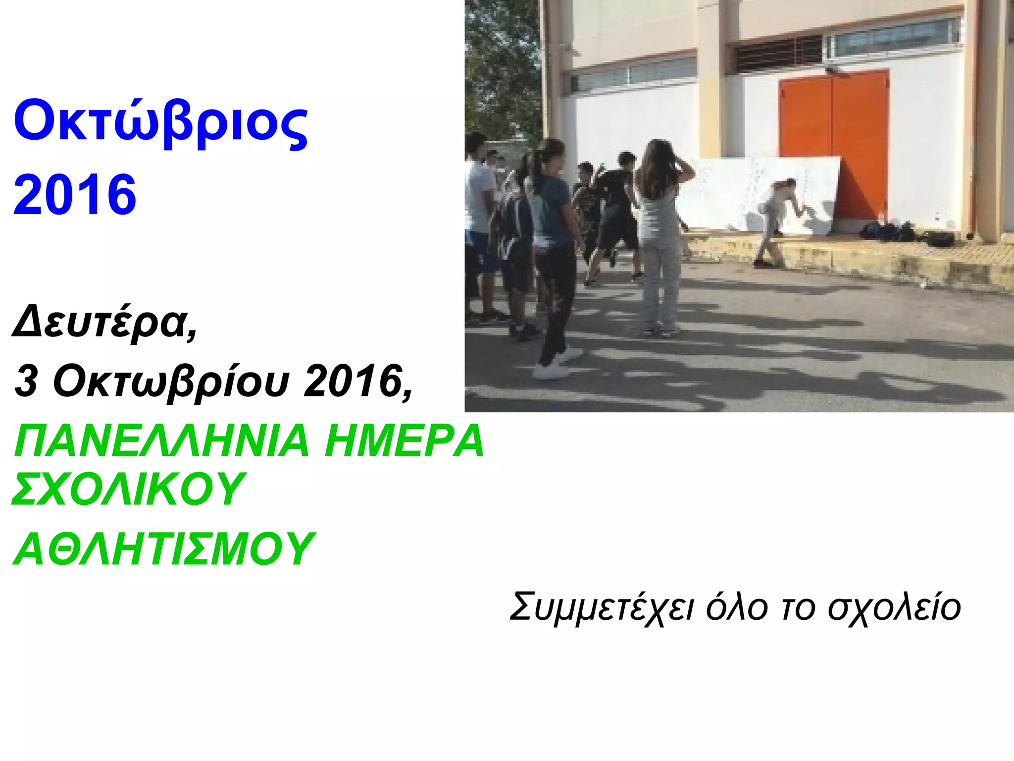 Οκτώβριος
2016
Δευτέρα,
3 Οκτωβρίου 2016,
ΠΑΝΕΛΛΗΝΙΑ ΗΜΕΡΑ
ΣΧΟΛΙΚΟΥ
ΑΘΛΗΤΙΣΜΟΥ
Συμμετέχει όλο το σχολείο
 