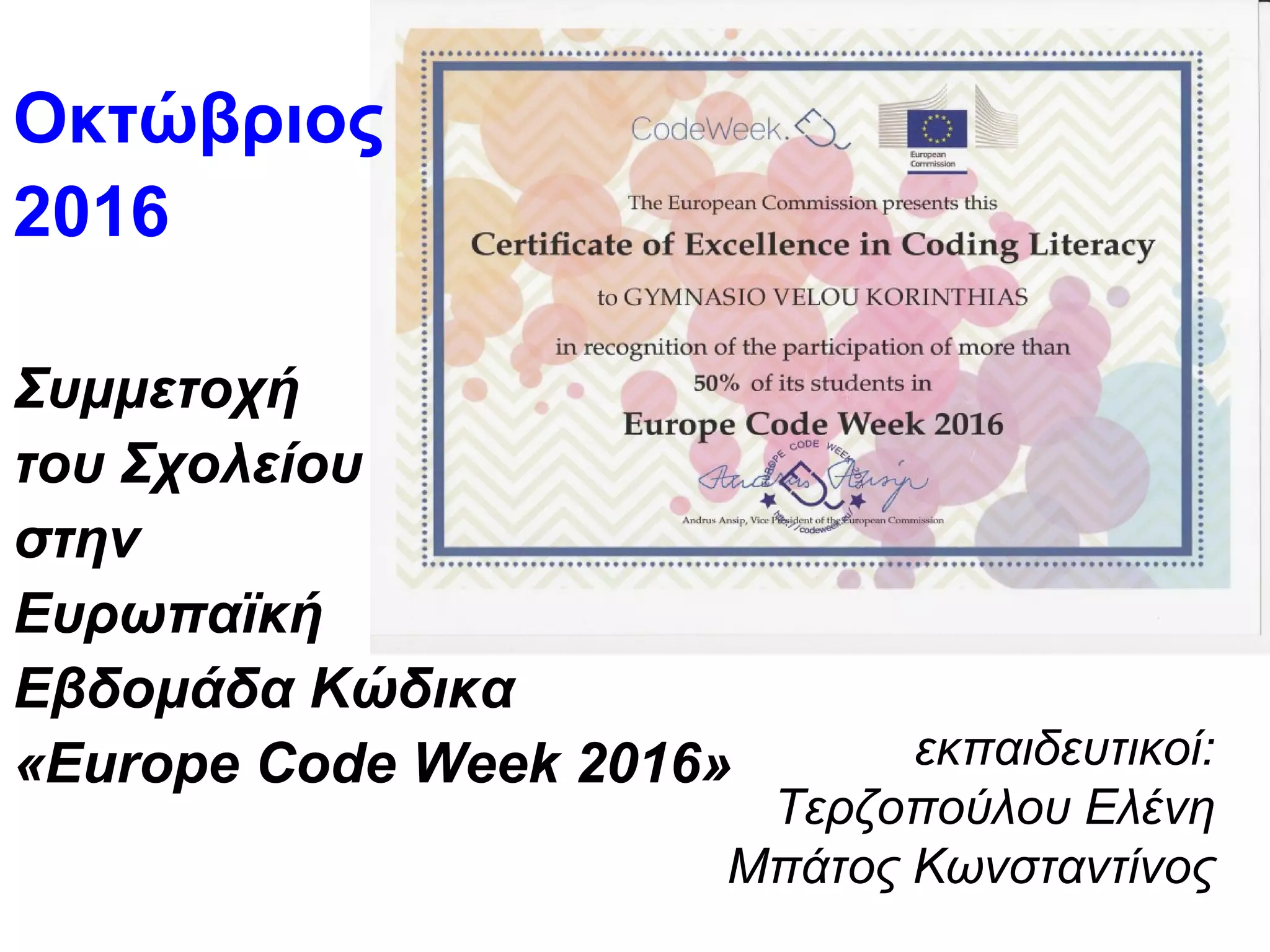 Οκτώβριος
2016
Συμμετοχή
του Σχολείου
στην
Ευρωπαϊκή
Εβδομάδα Κώδικα
«Europe Code Week 2016» εκπαιδευτικοί:
Τερζοπούλου Ελένη
Μπάτος Κωνσταντίνος
 