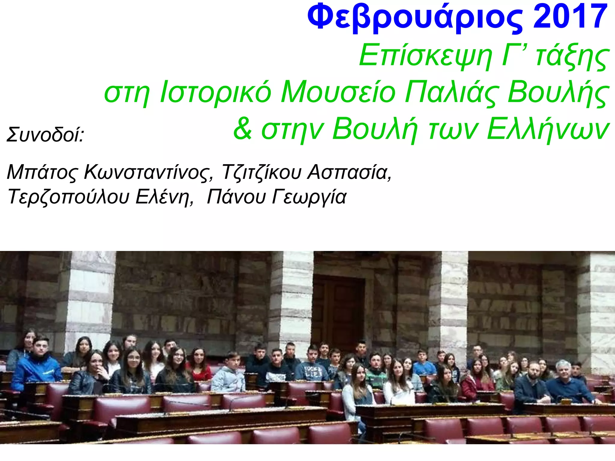 Φεβρουάριος 2017
Επίσκεψη Γ’ τάξης
στη Ιστορικό Μουσείο Παλιάς Βουλής
& στην Βουλή των ΕλλήνωνΣυνοδοί:
Μπάτος Κωνσταντίνος, Τζιτζίκου Ασπασία,
Τερζοπούλου Ελένη, Πάνου Γεωργία
 