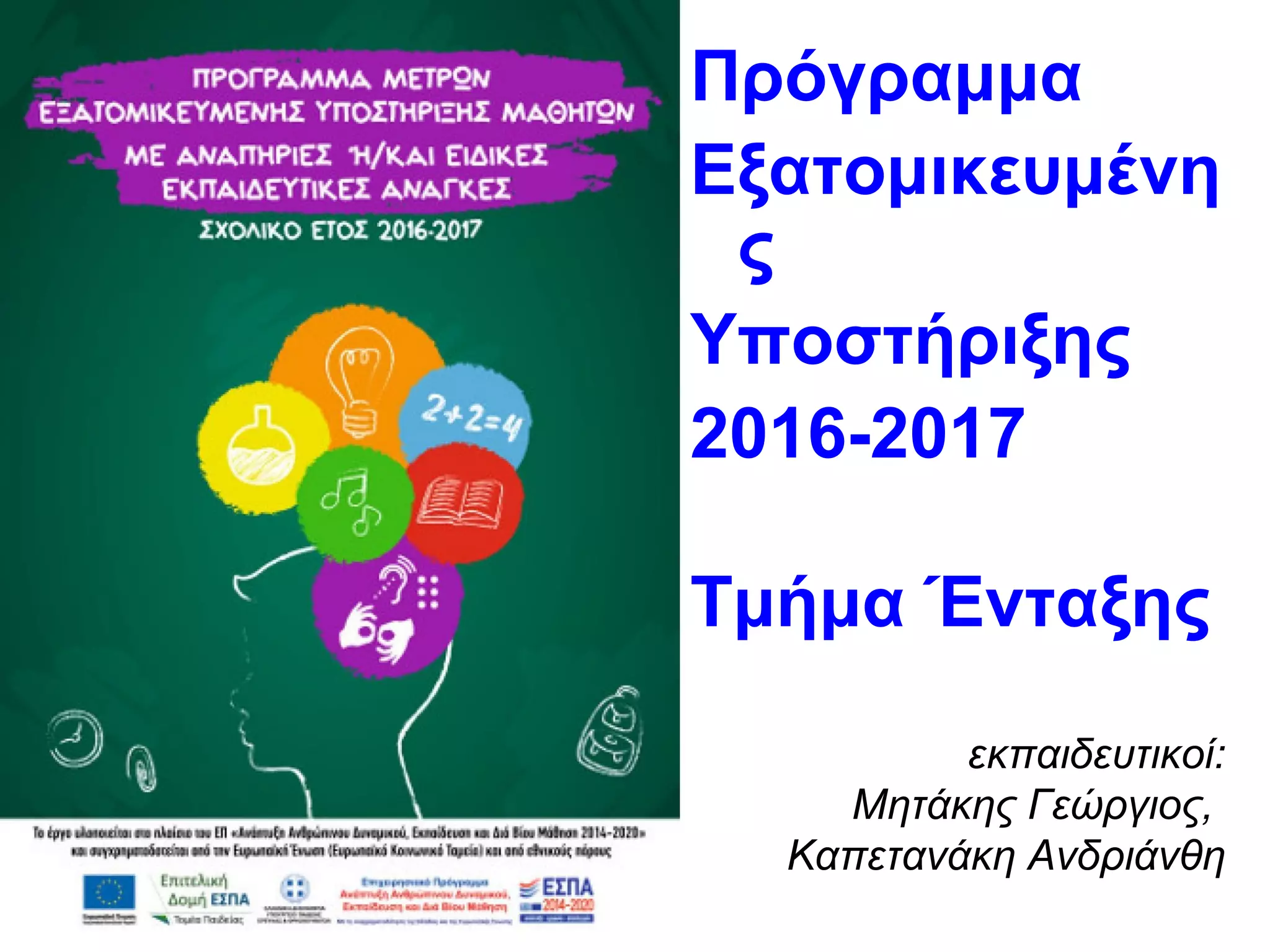 Πρόγραμμα
Εξατομικευμένη
ς
Υποστήριξης
2016-2017
Τμήμα Ένταξης
εκπαιδευτικοί:
Μητάκης Γεώργιος,
Καπετανάκη Ανδριάνθη
 