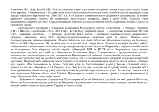 Вдовченко О.С. (9А), Злючій В.В. (8А) систематично сприяти усуненню шкідливих звичок серед учнів класів, якими
вони керують. Співпрацювати з батьківськими комітетами, соціально-психологічною службою школи відповідно плану
заходів шкільного наркопосту на 2016-2017 н.р. Усім класним керівникам вести щоденники спостережень за учнями
девіантної поведінки, учнями, які потребують педагогічного контролю, дітей з сімей СЖО. Залучати учнів
вищеназваних категорії до участі в загальношкільних виховних заходах, гуртковій роботі, спортивних секціях у школі на
бюджетній основі.
Продовжувати співпрацю з художніми колективами Молодіжного центру: хореографія - « Райдуга» (Радченко
В.В.), « Шедевр» (Корніленко О.М.), «Ред Стар» (Зозуля І.М.), естрадний вокал – « Дніпровські соняшники» (Мусіна
О.Р.), театральне мистецтво – « Шедевр» (Куктенко Н.А.), театри з виставами морально-етичної направленості
«Комікс», «Теремок», театр МЧС. Культурно-просвітницькими закладами міста та району: Органна зала,
Дніпропетровська, обласна філармонія, Обласна бібліотека для дітей, бібліотека Молодіжного центру на Західному,
бібліотека №13 (Будьонного, 29), Будинок мистецтв міської ради, театри міста. Проводити профорієнтаційну роботу,
співпрацюючи з навчальними закладами міста різного рівня акредитації, залучати абітурієнтів – старшокласників школи
до відвідування Днів відкритих дверей, музеїв, лабораторій ВНЗ та ПТНЗ міста. Запрошувати представників
вищеназваних закладів для співбесід з батьками на батьківських зборах. Співпрацювати з представниками поліції з
різноманітних дисциплінарних питань, працівниками Придніпровської залізниці, запрошуючи їх на уроки безпеки.
Необхідно звернути увагу на масовість залучення учнів до участі в загальношкільних конкурсах та міських конкурсних
програмах. Продовжувати здійснення довгострокових благодійних та волонтерських проектів «Герої поряд», «Людські
долі поряд», «Ми допоможемо їм разом». Долучати учнів до благодійницької участі у фондах «Червоний хрест»,
«Ангел дитинства», «Врятуємо дітей Європи» та ін. Залучати до участі в акціях на підтримку воїнів – учасників АТО.
Всім працівникам школи пильну увагу приділяти дітям вимушеним переселенцям та дітям , батьки яких знаходяться в
зоні проведення бойових дій на сході України. Продовжувати діяльність в рамках проекту з енергоефективності та
енергозбереження «Ми – енергоефективні».
Здійснювати співпрацю з провідними бібліотекарями обласної бібліотеки для дітей, міської дитячої бібліотеки,
бібліотеки Молодіжного центру дозвілля на Західному. Організовувати тематичні виставки літератури до пам’ятних дат,
ювілеїв особистостей, які прославили Україну в Європі та світі.
 
