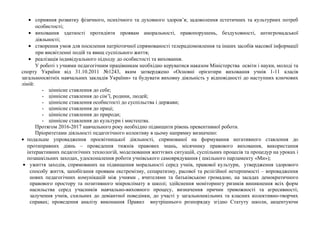 • сприяння розвитку фізичного, психічного та духовного здоров’я; задоволення естетичних та культурних потреб
особистості;
• виховання здатності протидіяти проявам аморальності, правопорушень, бездуховності, антигромадської
діяльності;
• створення умов для посилення патріотичної спрямованості телерадіомовлення та інших засобів масової інформації
при висвітленні подій та явищ суспільного життя;
• реалізація індивідуального підходу до особистості та виховання.
У роботі з учнями педагогічним працівникам необхідно керуватися наказом Міністерства освіти і науки, молоді та
спорту України від 31.10.2011 №1243, яким затверджено «Основні орієнтири виховання учнів 1-11 класів
загальноосвітніх навчальних закладів України» та будувати виховну діяльність у відповідності до наступних ключових
ліній:
- ціннісне ставлення до себе;
- ціннісне ставлення до сім’ї, родини, людей;
- ціннісне ставлення особистості до суспільства і держави;
- ціннісне ставлення до праці;
- ціннісне ставлення до природи;
- ціннісне ставлення до культури і мистецтва.
Протягом 2016-2017 навчального року необхідно підвищити рівень превентивної роботи.
Пріоритетами діяльності педагогічного колективу в цьому напрямку визначено:
• подальше упровадження просвітницької діяльності, спрямованої на формування негативного ставлення до
протиправних діянь – проведення тижнів правових знань, місячнику правового виховання, використання
інтерактивних педагогічних технологій, моделювання життєвих ситуацій, суспільних процесів та процедур на уроках і
позашкільних заходах, удосконалення роботи учнівського самоврядування ( шкільного парламенту «Ми»);
• ужиття заходів, спрямованих на підвищення моральності серед учнів, правової культури, утвердження здорового
способу життя, запобігання проявам екстремізму, сепаратизму, расової та релігійної нетерпимості – впровадження
нових педагогічних комунікацій між учнями , вчителями та батьківською громадою, на засадах демократичного
правового простору та позитивного мікроклімату в школі; здійснення моніторингу ризиків виникнення всіх форм
насильства серед учасників навчально-виховного процесу, визначення причин тривожності та агресивності;
залучення учнів, схильних до девіантної поведінки, до участі у загальношкільних та класних колективно-творчих
справах; проведення аналізу виконання Правил внутрішнього розпорядку згідно Статуту школи, акцентуючи
 