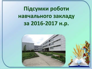 Підсумки роботи
навчального закладу
за 2016-2017 н.р.
 