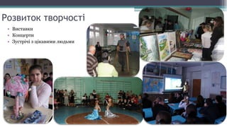 Розвиток творчості
• Виставки
• Концерти
• Зустрічі з цікавими людьми
 
