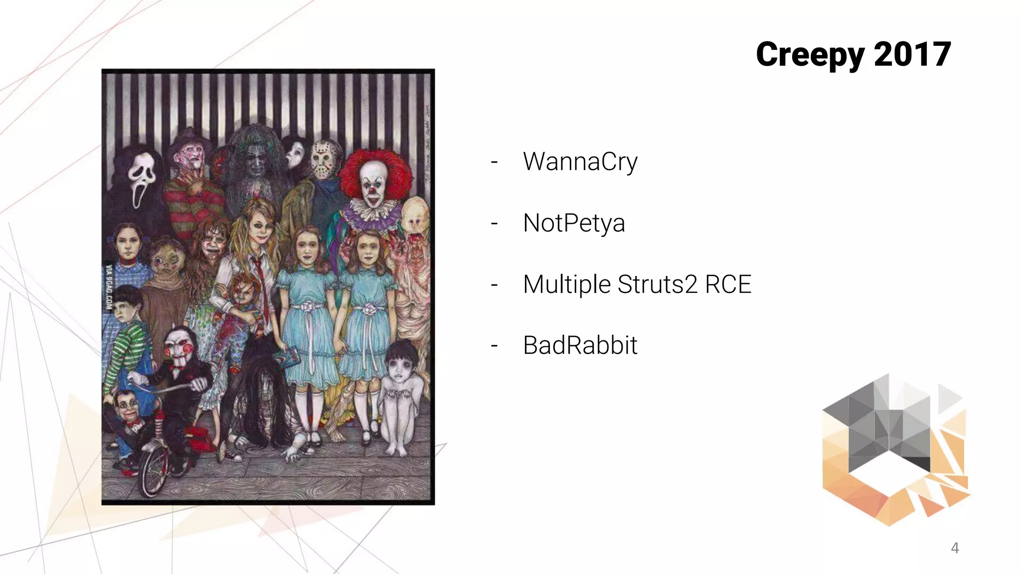 4
Creepy 2017
- WannaCry
- NotPetya
- Multiple Struts2 RCE
- BadRabbit
 