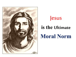 Jesus
is the Ultimate
Moral Norm
 