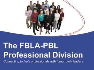 The FBLA-PBL
Professional Division
Connecting today’s professionals with tomorrow’s leaders
 