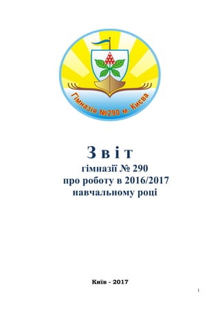 1
З в і т
гімназії № 290
про роботу в 2016/2017
навчальному році
Київ - 2017
 