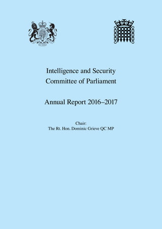 Intelligence and Security
Committee of Parliament
Annual Report 2016–2017
Chair:
The Rt. Hon. Dominic Grieve QC MP
 