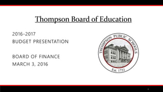 Thompson Board of Education
1
2016-2017
BUDGET PRESENTATION
BOARD OF FINANCE
MARCH 3, 2016
 