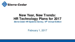 February 1, 2017
New Year, New Trends:
HR Technology Plans for 2017
Sierra-Cedar HR Systems Survey, 19th Annual Edition
 