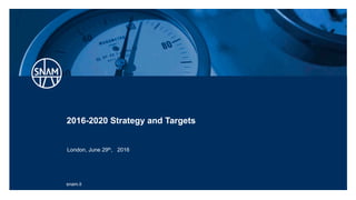 snam.it
2016-2020 Strategy and Targets
London, June 29th, 2016
 