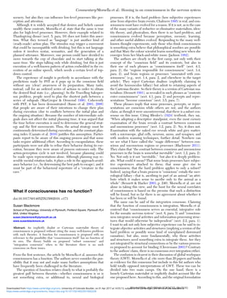 scenery, but also they can inﬂuence low-level processes like per-
ception and attention.
Although it is widely accepted that desires and beliefs cannot
modify these contents, Morsella et al. state that the same is true
also for high-level processes. However, their example related to
Thanksgiving dinner (sect. 5, para. 10) does not foster this asser-
tion. What they termed as “language” is just another kind of
(ready-made) action plan. The stimulus may trigger a movement
that could be incompatible with drinking, but this is not language
unless it involves syntax, semantics, and the generation of a
planned utterance. Moreover, one person could have decided to
move towards the cup of chocolate and to start talking at the
same time. She stops talking only while drinking, but this is just
execution of a well-known pattern of action embedded in the ex-
ecution of an online speech, which needs a certain level of top-
down control.
The experience of insight is perfectly in accordance with the
predictions made by PST as it pops up in the conscious ﬁeld
without any (clear) awareness of its preparation. Many tasks,
instead, call for an ordered series of actions in order to obtain
the desired ﬁnal state (i.e., planning). In the Travelling Salesper-
son problem, people need to plan the shortest path between a
series of subgoals (MacGregor & Ormerod 1996). Coherently
with PST, it has been demonstrated (Basso et al. 2001; 2006)
that people are aware of their intentions to change their plan
during execution (due to conﬂicts between the initial plan and
the ongoing situation). Because the number of intermediate sub-
goals does not affect the initial planning time, it was argued that
the time before execution is used to determine the general strat-
egy and the ﬁrst movements. Thus, the actual strategy must be
continuously determined during execution, and the constant plan-
ning index (Cazzato et al. 2010) justiﬁes this assumption. Partici-
pants report to be aware of this ongoing process and that some
tasks require additional effort. According to encapsulation, these
participants were not able to reﬁne their behavior during its exe-
cution, because they were aware of process outcomes only. The
action-perception cycle is not involved, because planning could
be made upon representations alone. Although planning may re-
semble mental rotation tasks, it plays a role in the approach-avoid-
ance behavior (i.e., by determining the best path to escape), and it
must be part of the behavioral repertoire of a “creature in the
cave.”
What if consciousness has no function?
doi:10.1017/S0140525X15002010, e171
Susan Blackmore
School of Psychology, University of Plymouth, Portland Square, Plymouth PL4
8AA, United Kingdom.
susan.blackmore@plymouth.ac.uk
www.susanblackmore.uk
Abstract: An implicitly dualist or Cartesian materialist theory of
consciousness is proposed without citing the many well-known problems
with such theories. A function for consciousness is proposed with no
reference to the possibility that “consciousness itself” has no function of
its own. The theory builds on proposed “subset consensus” and
“integration consensus” when in the literature there is no such
consensus on these issues.
From the ﬁrst sentence, the article by Morsella et al. assumes that
consciousness has a function. The authors never consider the pos-
sibility that it may not and make many further assumptions that
have frequently been challenged in the literature.
The question of function relates closely to what is probably the
greatest gulf between theorists – whether consciousness is or is
not something extra, or additional to, neural and biological
processes. If it is, the hard problem (how subjective experiences
arise from objective brain events; Chalmers 1995) is real, and con-
sciousness must have evolved for a reason. If it is not, as in the case
of the many variants of reductive or eliminative materialism, iden-
tity theory, and physicalism, then there is no hard problem, and
consciousness evolved because perception, memory, learning,
and other useful abilities evolved. Responding to the many well-
known thought experiments, only those who think consciousness
is something extra believe that philosophical zombies are possible
and that Mary the colour scientist learns something new when she
emerges from her black-and-white room (Jackson 1982).
The authors are clearly in the ﬁrst camp, not only with their
concept of the “conscious ﬁeld” and its contents, but also in
their use of such phrases as “consciousness itself” (sect. 4.3,
para. 2), the “regions responsible for consciousness” (sect. 3.4,
para. 2), and brain regions or processes “associated with con-
sciousness” (e.g., sect. 1.4, para. 2, and elsewhere in the target
article). They reject Cartesian dualism (explicitly claiming to
avoid the homunculus fallacy) but admit to retaining aspects of
the Cartesian theatre. So their theory is a version of Cartesian ma-
terialism (Dennett 1991), as revealed in such phrases as “contents
enter consciousness” (sect. 4.1, para. 2) and percepts and repre-
sentations “become conscious” (sect. 3.5, para. 7).
These phrases imply that some processes, percepts, or repre-
sentations are conscious while others are not, and the authors
claim, as though it were uncontroversial, that there is a subset con-
sensus on this issue. Citing Bleuler’s (1924) textbook, they say,
“When adopting a descriptive standpoint, even the most cursory
examination of the brain reveals a contrast between conscious
and unconscious processes” (sect. 1.2, para. 2). No, it does not.
Examination with the naked eye reveals white and grey matter;
with a microscope, glial cells, neurons, axons, and synapses; and
with modern scanning techniques, further detail. Nowhere can
we see what I have called the “magic difference” between con-
scious and unconscious regions or processes (Blackmore 2011).
They claim that “the contrast between conscious and unconscious
processes in the brain is somewhat inevitable” (sect. 1.2, para. 2).
No. Not only is it not “inevitable,” but also it is deeply problem-
atic. What could it mean? That some brain processes have subjec-
tive experiences attached to them; that some give rise to
consciousness; that the hard problem applies to only a subset?
Indeed, saying that a brain process is “conscious” entails the mer-
eological fallacy – that is, ascribing to part of an animal “an attri-
bute which it makes sense to ascribe only to the animal as a
whole” (Bennett & Hacker 2003, p. 240). Morsella et al. are not
alone in taking this view, and the hunt for the neural correlates
of consciousness is based on the premise that such a distinction
will be found, but so far there is no agreement about whether it
has been or will be found.
The same can be said of the integration consensus. Claiming
that the function of consciousness is integration, Morsella et al.
contend that “consciousness serves an essential, integrative role
for the somatic nervous system” (sect. 6, para. 5) and “conscious-
ness integrates neural activities and information-processing struc-
tures that would otherwise be independent” (sect. 2.2, para. 1).
I want to ask not only how subjective experience can be said to in-
tegrate objective activities and structures (implying a version of the
hard problem or possibly some kind of unexplained downward
causation), but also, more fundamentally, why these activities
and structures need something extra to integrate them. Are they
not integrated by structural connections or by the various process-
es proposed to account for binding (Cleeremans 2003)? Contrary
to the authors’ claim, there is no consensus over integration either.
The confusion is clearest in their discussion of global workspace
theory (GWT). Morsella et al. cite more than 20 papers and books
as evidence for this consensus but include in this list authors who
hold totally opposed interpretations of GWT. These too can be
divided into two main camps. On the one hand, there is a
loosely Cartesian materialist or implicitly dualist account like the
one proposed here. According to this, and the original formulation
Commentary/Morsella et al.: Homing in on consciousness in the nervous system
BEHAVIORAL AND BRAIN SCIENCES, 39 (2016) 19
https:/www.cambridge.org/core/terms. https://doi.org/10.1017/S0140525X15002228
Downloaded from https:/www.cambridge.org/core. University of Colorado Boulder, on 01 Apr 2017 at 14:55:13, subject to the Cambridge Core terms of use, available at
 