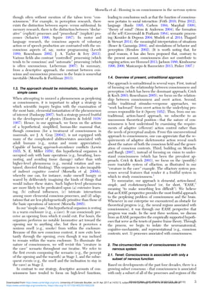 though often without mention of the taboo term “con-
sciousness.” For example, in perception research, there
exists the distinction between supra- versus subliminal. In
memory research, there is the distinction between “declar-
ative” (explicit) processes and “procedural” (implicit) pro-
cesses (Schacter 1996; Squire 1987). In motor and
language research, the conscious aspects of voluntary
action or of speech production are contrasted with the un-
conscious aspects of, say, motor programming (Levelt
1989; Rosenbaum 2002; J. A. Taylor & Ivry 2013).
Various ﬁelds also contrast “controlled” processing (which
tends to be conscious) and “automatic” processing (which
is often unconscious; Lieberman 2007). In summary,
from a descriptive approach, the contrast between con-
scious and unconscious processes in the brain is somewhat
inevitable (Morsella & Poehlman 2013).
1.3. The approach should be minimalistic, focusing on
simple cases
When attempting to unravel a phenomenon as perplexing
as consciousness, it is important to adopt a strategy in
which scientiﬁc inquiry begins with the examination of
the most basic, elemental instantiation of the phenomenon
of interest (Panksepp 2007). Such a strategy proved fruitful
in the development of physics (Einstein & Infeld 1938/
1967). Hence, in our approach, we focus on the actions
of a hypothetical, simpliﬁed, human-like mammal that,
though conscious (for a treatment of consciousness in
mammals, see J. A. Gray [2004]), is not equipped with
many of the complicated abilities/states associated with
adult humans (e.g., syntax and music appreciation).
Capable of having approach-avoidance conﬂicts (Lewin
1935; N. E. Miller 1959), this hypothetical organism is
occupied only with basic operations (e.g., breathing, loco-
moting, and avoiding tissue damage) rather than with
higher-level phenomena (e.g., mental rotation and sus-
tained, directed thinking). This organism is also incapable
of indirect cognitive control (Morsella et al. 2009b),
whereby one can, for instance, make oneself hungry or
scared by deliberately imagining the kinds of things that
would induce these states. Such higher-level phenomena
are more likely to be predicated upon (a) extensive learn-
ing, (b) cultural inﬂuences, (c) intricate interactions
among more elemental conscious processes, and (d) adap-
tations that are less phylogenetically primitive than those of
the basic operations of interest (Morsella 2005).
In our “simple case,” this hypothetical organism is resting
in a warm enclosure (e.g., a cave). It can consciously per-
ceive an opening from which it could exit. For hours, the
organism performs no notable locomotive act toward the
opening nor to anything else, but then it perceives a
noxious smell (e.g., smoke) from within the enclosure.
Because of this new conscious content, it now exits hesi-
tantly through the opening, even though it was inclined
to remain within the warm enclosure. To illuminate the
nature of consciousness, we will revisit this “creature in
the cave” scenario throughout our treatise. We refer to
the ﬁrst events composing the scenario (e.g., the percept
of the opening and the warmth) as Stage 1, and the subse-
quent events (e.g., the smell and the inclination to stay in
the cave) as Stage 2.
In contrast to our strategy, descriptive accounts of con-
sciousness have tended to focus on high-level functions,
leading to conclusions such as that the function of conscious-
ness pertains to social interaction (Frith 2010; Prinz 2012),
language (Banks 1995; Carlson 1994; Macphail 1998),
“theory of mind” (Stuss & Anderson 2004), the formation
of the self (Greenwald & Pratkanis 1984), semantic process-
ing (Kouider & Dupoux 2004; Mudrik et al. 2014; Thagard
& Stewart 2014), the meaningful interpretation of situations
(Roser & Gazzaniga 2004), and simulations of behavior and
perception (Hesslow 2002). (It is worth noting that, for
good reasons, it has also been proposed that, contrary to
the present account, consciousness does not contribute to
ongoing action; see Hommel 2013; Jackson 1986; Kinsbourne
1996; 2000; Masicampo & Baumeister 2013; Pinker 1997.)
1.4. Overview of present, untraditional approach
Our approach is untraditional in several ways. First, instead
of focusing on the relationship between consciousness and
perception (which has been the dominant approach; Crick
& Koch 2003; Rosenbaum 2005), we focus on the relation-
ship between consciousness and overt action. Second,
unlike traditional stimulus→response approaches, we
“work backward” from overt action to the underlying pro-
cesses responsible for it (Sperry 1952). Thus, from our un-
traditional, action-based approach, we subscribe to an
uncommon theoretical position – that the nature of con-
sciousness is best understood by examining the require-
ments of adaptive (efferent) action control rather than
the needs of perceptual analysis. From this unconventional
approach to consciousness, one can appreciate that the re-
quirements of adaptive skeletomotor action reveal much
about the nature of both the conscious ﬁeld and the gener-
ation of conscious contents. Third, building on Morsella
and Bargh (2007), instead of focusing on vision to under-
stand consciousness (which has been the prevalent ap-
proach; Crick & Koch 2003), we focus on the (possibly)
more tractable system of olfaction, as illustrated in our
“creature in the cave” example. The olfactory system pos-
sesses several features that render it a fruitful system in
which to study consciousness.1
To summarize, our approach is elemental, action-based,
simple, and evolutionary-based (or, for short, “EASE,”
meaning “to make something less difﬁcult”). We believe
that an EASE perspective provides the most fruitful approach
to the perplexing problem of consciousness and the brain.
Whenever in our enterprise we encountered an obstacle for
theoretical progress (e.g., the neural regions associated with
consciousness), it was through our EASE perspective that
progress was made. In the next three sections, we discuss
from an EASE perspective the empirically supported hypoth-
eses that serve as the tenets of passive frame theory. Through
the process, we begin to isolate the neuroanatomical,
cognitive-mechanistic, and representational (e.g., conscious
contents; sect. 3) processes associated with consciousness.
2. The circumscribed role of consciousness in the
nervous system
2.1. Tenet: Consciousness is associated with only a
subset of nervous function
Based on developments of the past four decades, there is a
growing subset consensus – that consciousness is associated
with only a subset of all of the processes and regions of the
Morsella et al.: Homing in on consciousness in the nervous system
BEHAVIORAL AND BRAIN SCIENCES, 39 (2016) 3
https:/www.cambridge.org/core/terms. https://doi.org/10.1017/S0140525X15002228
Downloaded from https:/www.cambridge.org/core. University of Colorado Boulder, on 01 Apr 2017 at 14:55:13, subject to the Cambridge Core terms of use, available at
 