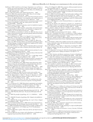 Hochberg, J. (1998) Gestalt theory and its legacy: Organization in eye and brain, in
attention and mental representation. In: Perception and cognition at century’s
end: Handbook of perception and cognition, 2nd edition, ed. J. Hochberg, pp.
253–306. Academic Press. [rEM]
Hohwy, J. (2013) The predictive mind. Oxford University Press. [AKS]
Hommel, B. (2009) Action control according to TEC (theory of event coding).
Psychological Research 73(4):512–26. [aEM]
Hommel, B. (2010) Grounding attention in action control: The intentional control of
selection. In: Effortless attention: A new perspective in the cognitive science of
attention and action, ed. B. J. Bruya, pp. 121–40. MIT Press. [EAF]
Hommel, B. (2013) Dancing in the dark: No role for consciousness in action control.
Frontiers in Psychology 4, article 380. (Online journal). doi:10.3389/
fpsyg.2013.00380. [arEM, BH]
Hommel, B. (in press) Consciousness and action control. In: Handbook of cognitive
control, ed. T. Egner. Wiley. [BH]
Hommel, B. & Elsner, B. (2009) Acquisition, representation, and control of action.
In: Oxford handbook of human action, ed. E. Morsella, J. A. Bargh & P. M.
Gollwitzer, pp. 371–98. Oxford University Press. [aEM]
Hommel, B., Müsseler, J., Aschersleben, G. & Prinz, W. (2001) The theory of event
coding: A framework for perception and action planning. Behavioral and Brain
Sciences 24(6):849–37. [aEM]
Hong, L. E., Buchanan, R. W., Thaker, G. K., Shepard, P. D. & Summerfelt, A.
(2008) Beta (∼16 Hz) frequency neural oscillations mediate auditory sensory
gating in humans. Psychophysiology 45(2):197–204. [rEM]
Horwitz, B., Amunts, K., Bhattacharyya, R., Patkin, D., Jeffries, K., Zilles, K. &
Braun, A. R. (2003) Activation of Broca’s area during the production of spoken
and signed language: A combined cytoarchitectonic mapping and PET analysis.
Neuropsychologia 41(14):1868–76. [JES]
Hughes, C. M. L. & Franz, E. A. (2007) Experience-dependent effects in unimanual
and bimanual reaction time tasks in musicians. Journal of Motor Behavior 39
(1):3–8. [EAF]
Hughes, G., Velmans, M. & de Fockert, J. (2009) Unconscious priming of a no-go
response. Psychophysiology 46:1258–69. [rEM]
Hughlings Jackson, J. (1884) On affectations of speech from disease of the brain (Part
2). British Medical Journal 12:703–707. [EAF]
Hume, D. (1739/1888) A treatise on human nature, ed. L. A. Selby-Bigge. Oxford
University Press. (Original work published in 1739). [aEM]
Hummel, F. & Gerloff, C. (2005) Larger interregional synchrony is associated with
greater behavioral success in a complex sensory integration task in humans.
Cerebral Cortex 15:670–78. [arEM]
Hummer, T. A. & McClintock, M. K. (2009) Putative human pheromone andros-
tadienone attunes the mind speciﬁcally to emotional information. Hormones
and Behavior 55:548–59. doi:10.1016/j.yhbeh.2009.01.002. [BM]
Humphrey, N. (2006) Seeing red: A study in consciousness. Belknap Press. [DM]
Iacoboni, M. (2005) Understanding others: Imitation, language and empathy. In:
Perspectives on imitation: From mirror neurons to memes, ed. S. Hurley & N.
Chater, pp. 77–99. MIT Press. [aEM]
Iacoboni, M. & Dapretto, M. (2006) The mirror neuron system and the conse-
quences of its dysfunction. Nature Reviews: Neuroscience 7:942–51. [aEM]
Iacoboni, M., Molnar-Szakacs, I., Gallese, V., Buccino, G., Mazziotta, J. C. & Riz-
zolatti, G. (2005) Grasping the intentions of others with one’s own mirror
neuron system. PLoS Biology 3(3):e79. [DB]
Insausti, R., Amaral, D. G. & Cowan, W. M. (1987) The entorhinal cortex of the
monkey: Subcortical afferents. Journal of Comparative Neurology 264:396–
408. [BM]
Izard, C. E. & Ackerman, B. P. (2000) Motivational, organizational, and regulatory
functions of discrete emotions. In: Handbook of emotions, 2nd edition, ed.
M. Lewis & J. M. Haviland-Jones, pp. 253–65. Guilford Press. [FP]
Jackendoff, R. S. (1990) Consciousness and the computational mind. MIT Press.
[arEM]
Jackson, F. (1982) Epiphenomenal qualia. Philosophical Quarterly 32:127–36. [SB]
Jackson, F. (1986) What Mary didn’t know. The Journal of Philosophy 83:291–95.
[arEM]
James, W. (1890) The principles of psychology, vols. 1 & 2. Holt/Dover. [arEM,
AV]
James, W. (1890/1983) Principles of psychology. Holt. (Original work published in
1890). [FP]
James, W. (1890/1918) The principles of psychology, vols. 1 and 11. Dover. (Original
work published in 1890). [EAF]
Jaśkowski, P. & Przekoracka-Krawczyk, A. (2005) On the role of mask structure in
subliminal priming. Acta Neurobiologiae Experimentalis 65(4):409–17. [AA]
Jaynes, J. (2006) Verbal hallucinations and preconscious mentality. In: Reﬂections on
the dawn of consciousness, ed. M. Kuijsten, pp. 75–94. The Julian Jaynes
Society. [DM]
Jeannerod, M. (2006) Motor cognition: What action tells the self. Oxford University
Press. [arEM]
Jeannerod, M. (2009) The sense of agency and its disturbances in schizophrenia: A
reappraisal. Experimental Brain Research 196:527–32. [aEM]
Johnson, H. & Haggard, P. (2005) Motor awareness without perceptual awareness.
Neuropsychologia 43:227–37. [aEM, BB]
Joliot, M., Ribary, U. & Llinás, R. (1994) Human oscillatory brain activity near 40 Hz
coexists with cognitive temporal binding. Proceedings of the National Academy
of Sciences USA 91:11748–51. [aEM]
Jordan, J. S. (2009) Forward-looking aspects of perception-action coupling as a basis
for embodied communication. Discourse Processes 46:127–44. [aEM]
Jordan, J. S. (2013) The wild ways of the conscious will: What we do, how we do it,
and why it has meaning. Frontiers in Psychology 4, article 574. (Online journal).
doi:10.3389/fpsyg.2013.00574. [JSJ]
Juarrero, A. (1999) Dynamics in action: Intentional behavior as a complex system.
MIT Press. [CH]
Jung-Beeman, M., Bowden, E. M., Haberman, J., Frymiare, J. L., Arambel-Liu, S.,
Greenblatt, R., Reber, P. J. & Kounios, J. (2004) Neural activity when people
solve verbal problems with insight. PLoS Biology 2:500–10. [arEM]
Kaido, T., Otsuki, T., Nakama, H., Kaneko, Y., Kubota, Y., Sugai, K. & Saito, O.
(2006) Complex behavioral automatism arising from insular cortex. Epilepsy
and Behavior 8:315–19. [aEM]
Kandel, E. R. (2006) In search of memory. W. W. Norton. [DAR]
Kaufman, M. T., Churchland, M. M., Ryu, S. I. & Shenoy, K. V. (2015) Vacillation,
indecision and hesitation in moment-by-moment decoding of monkey cortex.
eLife 4:e04677. doi:10.7554/eLife.04677. [rEM]
Kavanagh, D. J., Andrade, J. & May, J. (2005) Imaginary relish and exquisite torture:
The elaborated intrusion theory of desire. Psychological Review 112:446–67.
[BH]
Kay, L. M. & Beshel, J. (2010) A beta oscillation network in the rat olfactory system
during a 2-alternative choice odor discrimination task. Journal of Neurophysi-
ology 104:829–39. [rEM]
Kay, L. M., Beshel, J., Brea, J., Martin, C., Rojas-L’bano, D. & Kopell, N. (2009)
Olfactory oscillations: The what, how and what for. Trends in Neurosciences
32:207–14. [rEM]
Kececi, H., Degirmenci, Y. & Gumus, H. (2013) Two foreign language automatisms
in complex partial seizures. Epilepsy and Behavior Case Reports 1:7–9.
[aEM]
Keller, A. (2011) Attention and olfactory consciousness. Frontiers in Psychology 2,
article 380. (Online journal). doi: 10.3389/fpsyg.2011.00380. [aEM, EAF]
Keller, A. (2014) The evolutionary function of conscious information processing is
revealed by its task-dependency in the olfactory system. Frontiers in Psychology
5, article 62. (Online journal). doi:10.3389/fpsyg.2014.00062. [AK]
Kelso, J. A. S., Southard, D. L. & Goodman, D. (1979) On the nature of human
interlimb coordination. Science 203(4384):1029–31. [EAF]
Kern, M. K., Jaradeh, S., Arndorfer, R. C. & Shaker, R. (2001) Cerebral cortical
representation of reﬂexive and volitional swallowing in humans. American
Journal of Physiology: Gastrointestinal and Liver Physiology 280:G354–60.
[aEM]
Khan R. M., Luk, C.-H., Flinker, A., Aggarwal, A., Lapid, H., Haddad, R. & Sobel,
N. (2007) Predicting odor pleasantness from odorant structure: Pleasantness as
a reﬂection of the physical world. Journal of Neuroscience 27:10015–23.
doi:10.1523/JNEUROSCI.1158-07.2007. [BM]
Kim, J. (2010) Philosophy of mind, 3rd edition. Westview Press. [BLS]
Kim, P., Ho, S. S., Evans, G. W., Liberzon, I. & Swain, J. E. (2015) Childhood social
inequalities inﬂuences neural processes in young adult caregiving. Develop-
mental Psychobiology 57(8):948–60. doi: 10.1002/dev.21325. [JES]
Kim, P., Leckman, J. F., Mayes, L. C., Feldman, R., Wang, X. & Swain, J. E. (2010)
The plasticity of human maternal brain: Longitudinal changes in brain anatomy
during the early postpartum period. Behavioral Neuroscience 124(5):695–
700. [JES]
Kim, P., Rigo, P., Mayes, L. C., Feldman, R., Leckman, J. F. & Swain, J. E. (2014)
Neural plasticity in fathers of human infants. Social Neuroscience 9(5):522–35.
doi: 10.1080/17470919.2014.933713. [JES]
Kim, P., Strathearn, L. & Swain, J. E. (2016) The maternal brain and its plasticity in
humans. Hormones and Behavior 77:113-23. (Special Issue: Parental Care). doi:
10.1016/j.yhbeh.2015.08.001. [JES]
Kim, S., Singer, B. H. & Zochowski, M. (2006) Changing roles for temporal repre-
sentation of odorant during the oscillatory response of the olfactory bulb. Neural
Computation 18(4):794–816. [rEM]
Kinsbourne, M. (1996) What qualiﬁes a representation for a role in consciousness?
In: Scientiﬁc approaches to consciousness, ed. J. D. Cohen & J. W. Schooler, pp.
335–55. Erlbaum. [arEM]
Kinsbourne, M. (2000) How is consciousness expressed in the cerebral activation
manifold? Brain and Mind 2:265–74. [arEM]
Klein, D. B. (1970) A history of scientiﬁc psychology: Its origins and philosophical
backgrounds. Basic Books. [aEM]
Klein, D. B. (1984) The concept of consciousness: A survey. University of Nebraska
Press. [aEM]
Kloos, H. & Amazeen, E. L. (2002) Perceiving heaviness by dynamic touch: An in-
vestigation of the size-weight illusion in preschoolers. British Journal of
Developmental Psychology 20(2):171–83. [CH]
References/Morsella et al.: Homing in on consciousness in the nervous system
BEHAVIORAL AND BRAIN SCIENCES, 39 (2016) 63
https:/www.cambridge.org/core/terms. https://doi.org/10.1017/S0140525X15002228
Downloaded from https:/www.cambridge.org/core. University of Colorado Boulder, on 01 Apr 2017 at 14:55:13, subject to the Cambridge Core terms of use, available at
 