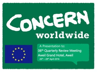 26th – 28th April 2016
A Presentation to:
06th Quarterly Review Meeting
Aweil Grand Hotel, Aweil
 