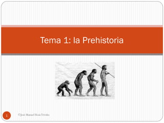 ©José Manuel RoásTriviño
1
Tema 1: la Prehistoria
 