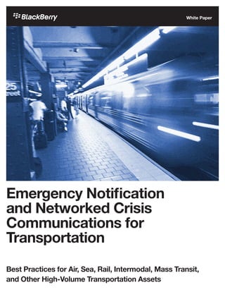 Emergency Notification
and Networked Crisis
Communications for
Transportation
Best Practices for Air, Sea, Rail, Intermodal, Mass Transit,
and Other High-Volume Transportation Assets
White Paper
 