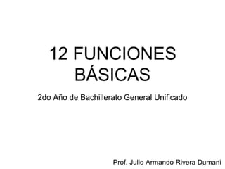 12 FUNCIONES
BÁSICAS
Prof. Julio Armando Rivera Dumani
2do Año de Bachillerato General Unificado
 