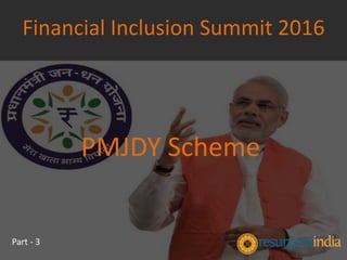 PMJDY Scheme
Financial Inclusion Summit 2016
Part - 3
 