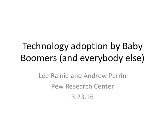Technology adoption by Baby
Boomers (and everybody else)
Lee Rainie and Andrew Perrin
Pew Research Center
3.23.16
 