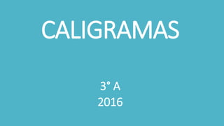 CALIGRAMAS
3° A
2016
 