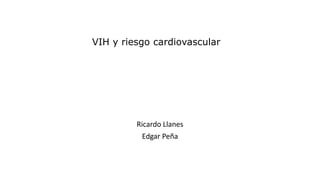 VIH y riesgo cardiovascular
Ricardo Llanes
Edgar Peña
 