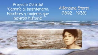 Proyecto Distrital
“Camino al bicentenario:
Hombres y mujeres que
hicieron historia”
Alfonsina Storni
(1892 - 1938)
 