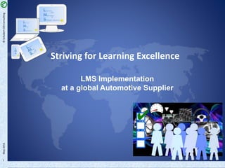 1
Striving for Learning Excellence
LMS Implementation
at a global Automotive Supplier
©SchubertODConsultingMay2016
 