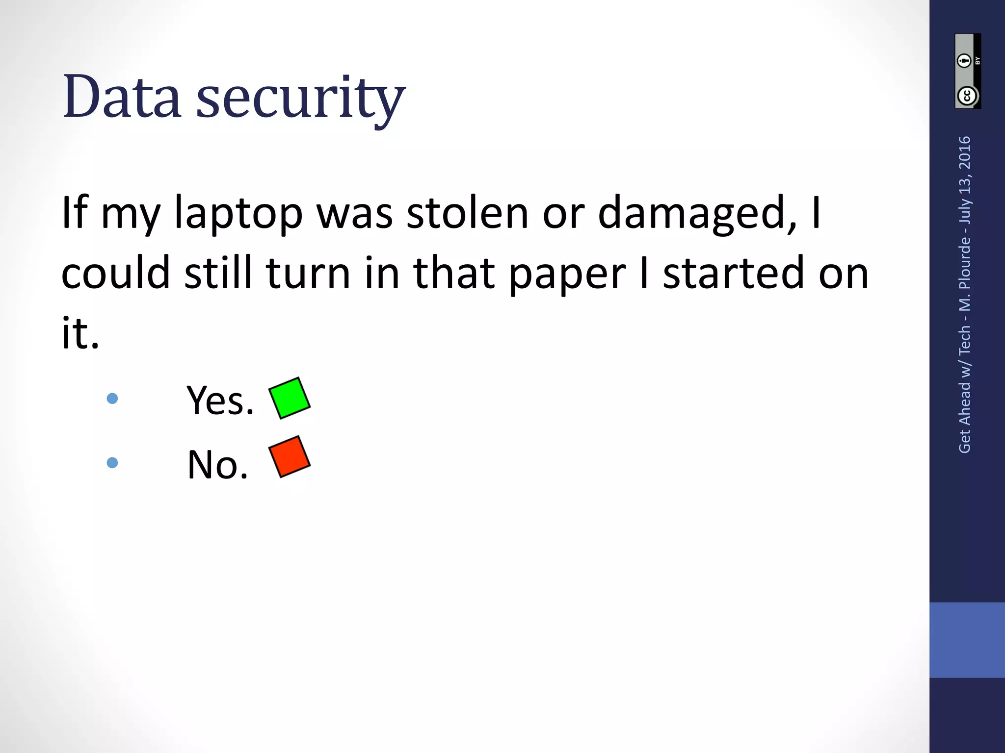 Data security
If my laptop was stolen or damaged, I
could still turn in that paper I started on
it.
• Yes.
• No.
GetAheadw/Tech-M.Plourde-July13,2016
 