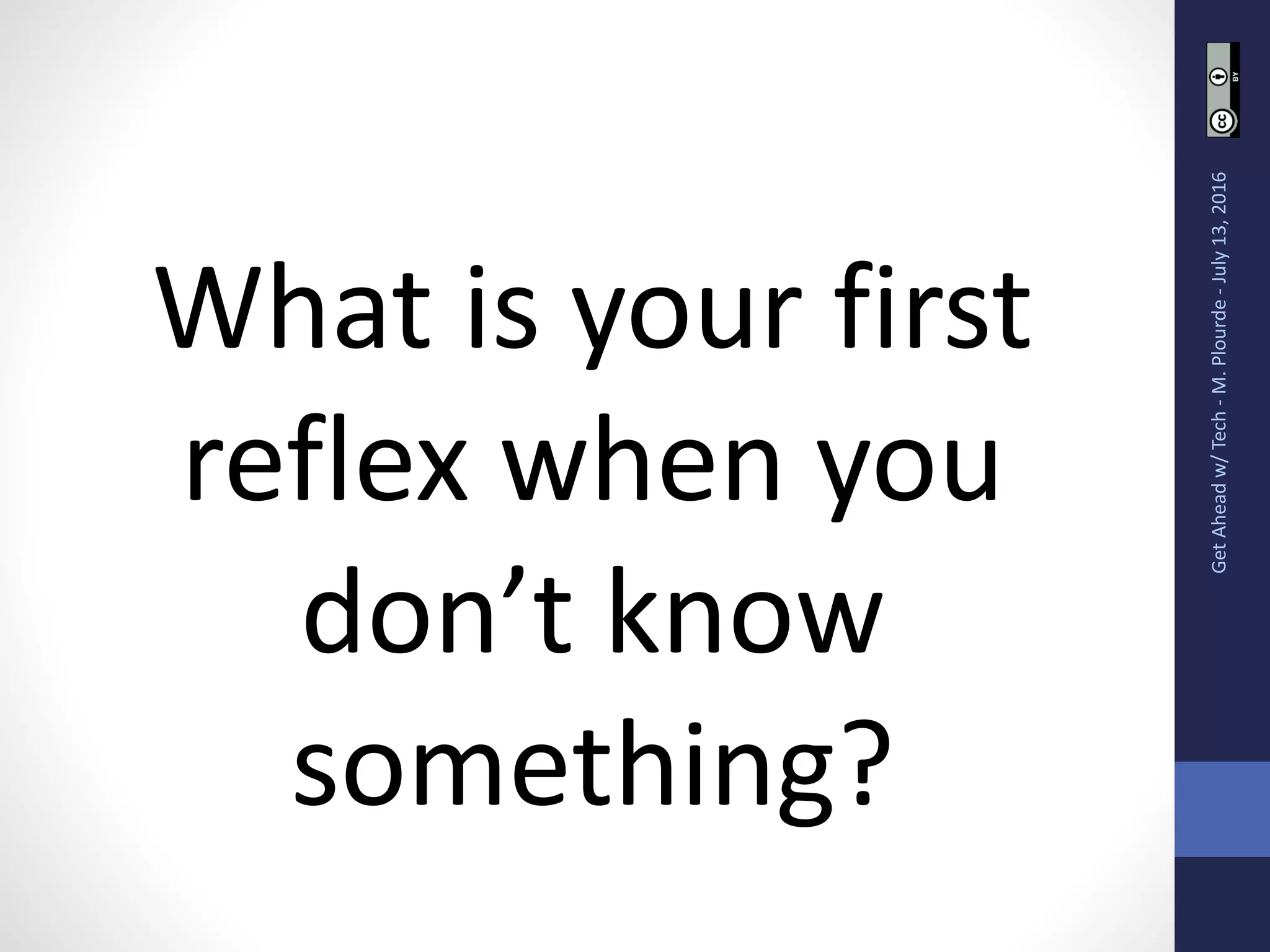 What is your first
reflex when you
don’t know
something?
GetAheadw/Tech-M.Plourde-July13,2016
 