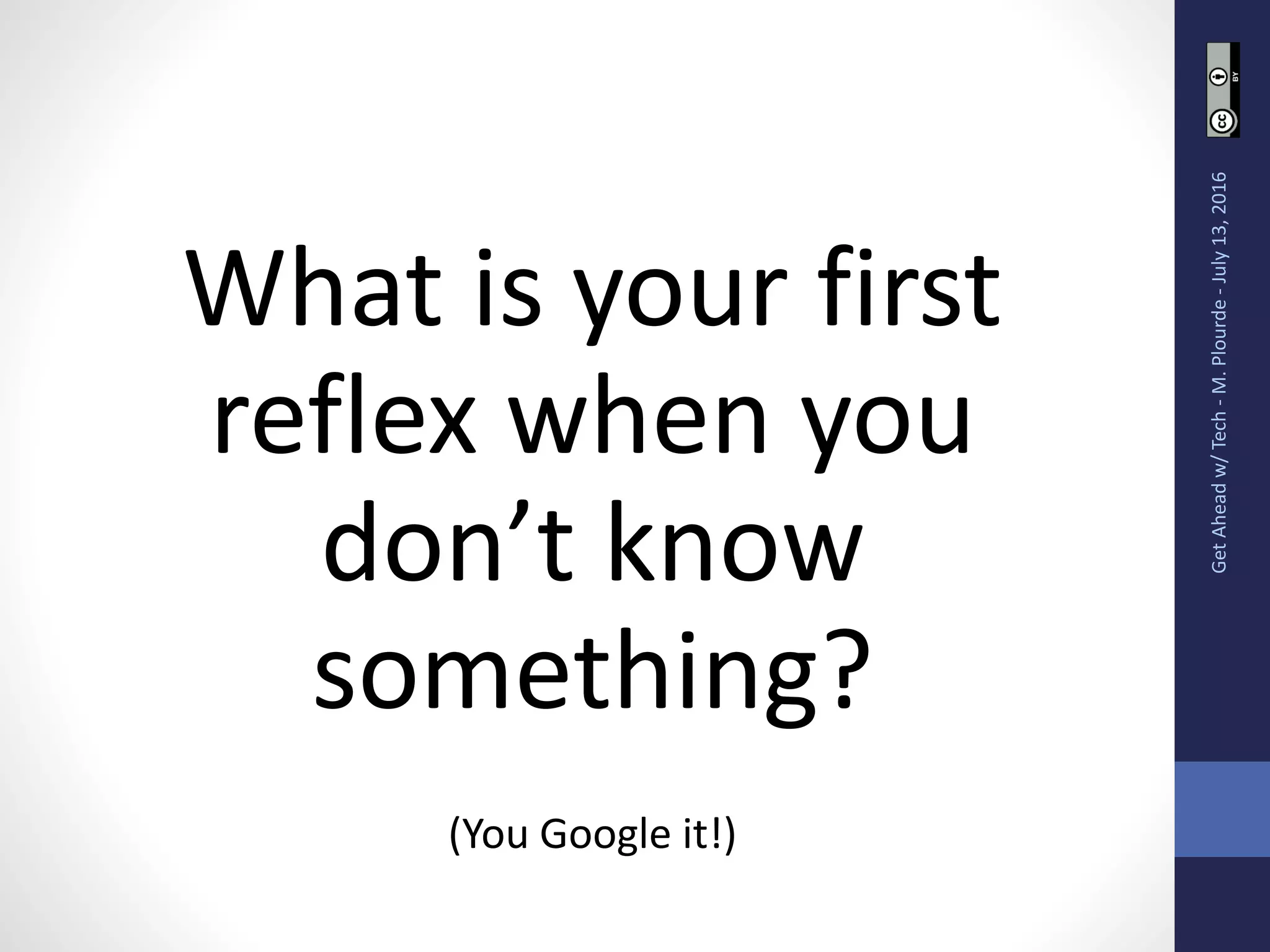 What is your first
reflex when you
don’t know
something?
(You Google it!)
GetAheadw/Tech-M.Plourde-July13,2016
 