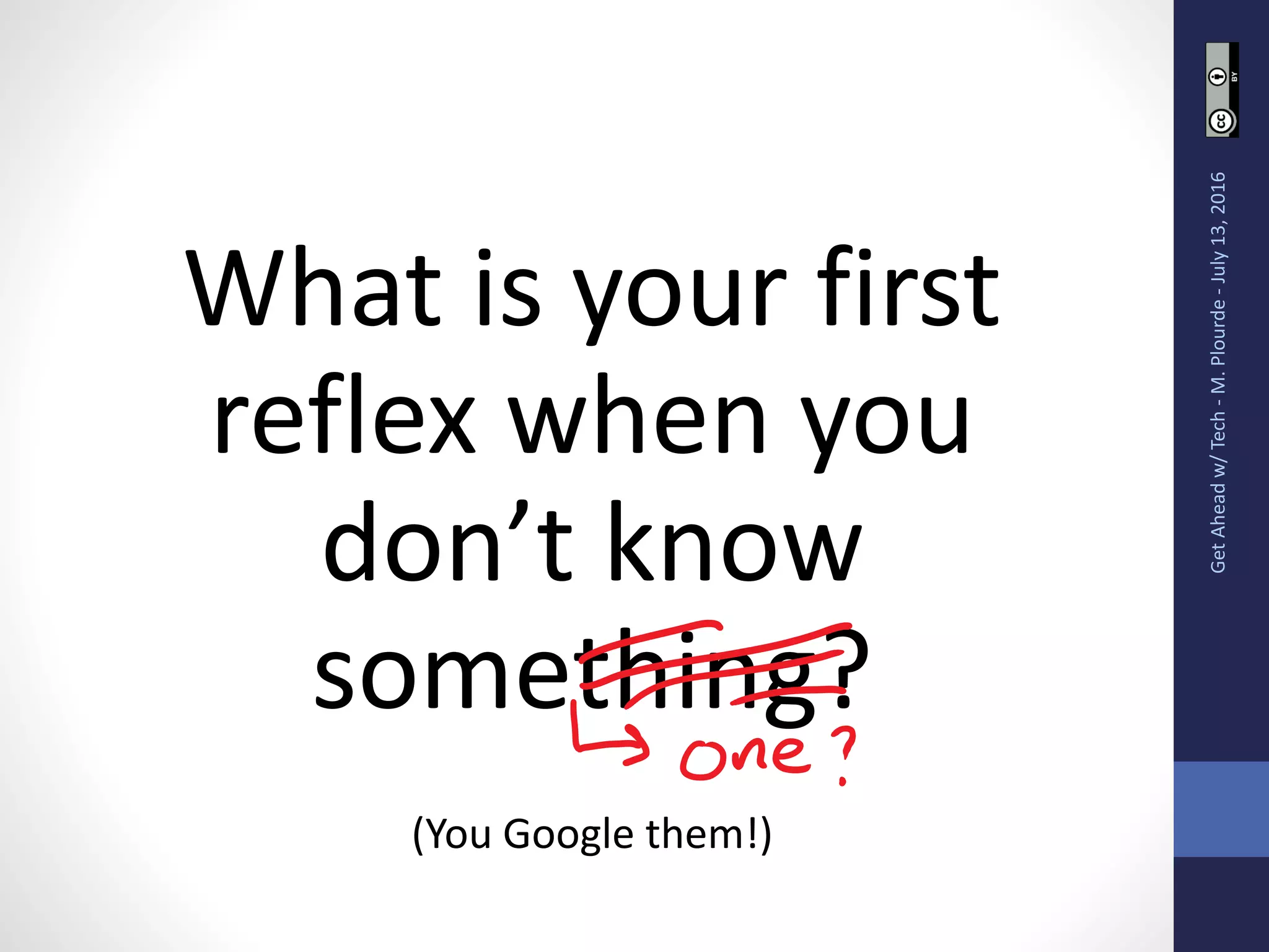 What is your first
reflex when you
don’t know
something?
(You Google them!)
GetAheadw/Tech-M.Plourde-July13,2016
 