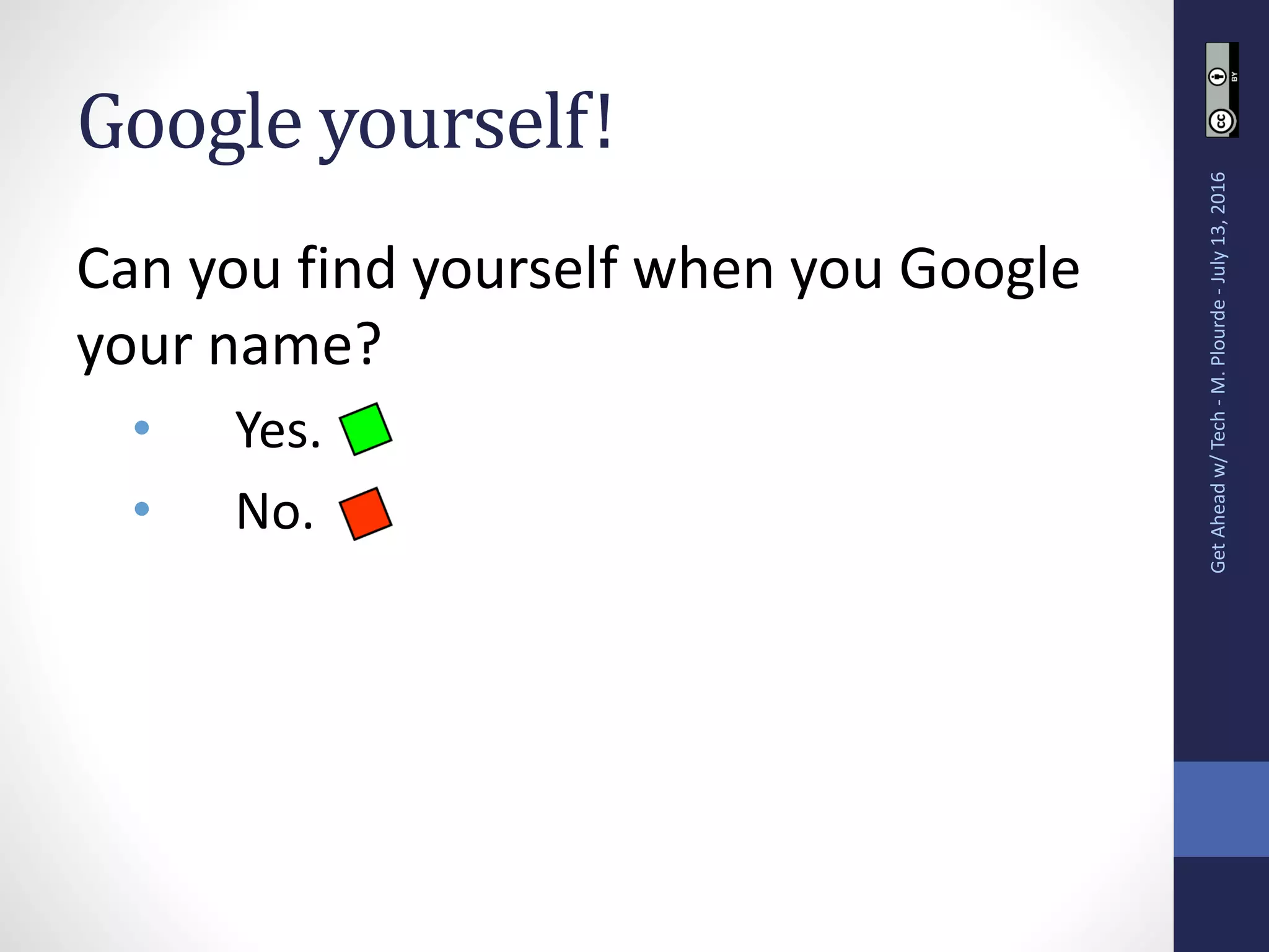 Google yourself!
Can you find yourself when you Google
your name?
• Yes.
• No.
GetAheadw/Tech-M.Plourde-July13,2016
 