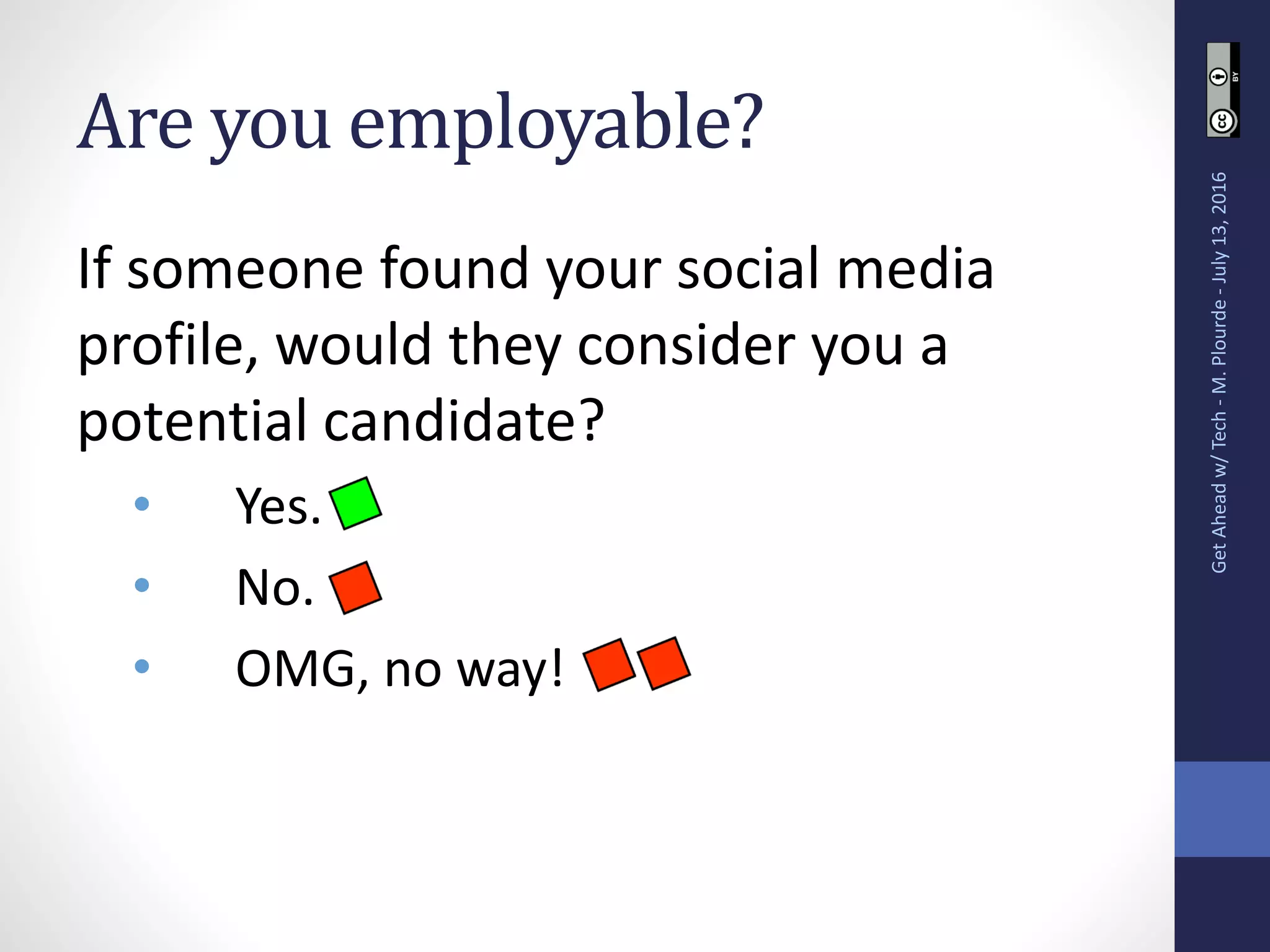 Are you employable?
If someone found your social media
profile, would they consider you a
potential candidate?
• Yes.
• No.
• OMG, no way!
GetAheadw/Tech-M.Plourde-July13,2016
 