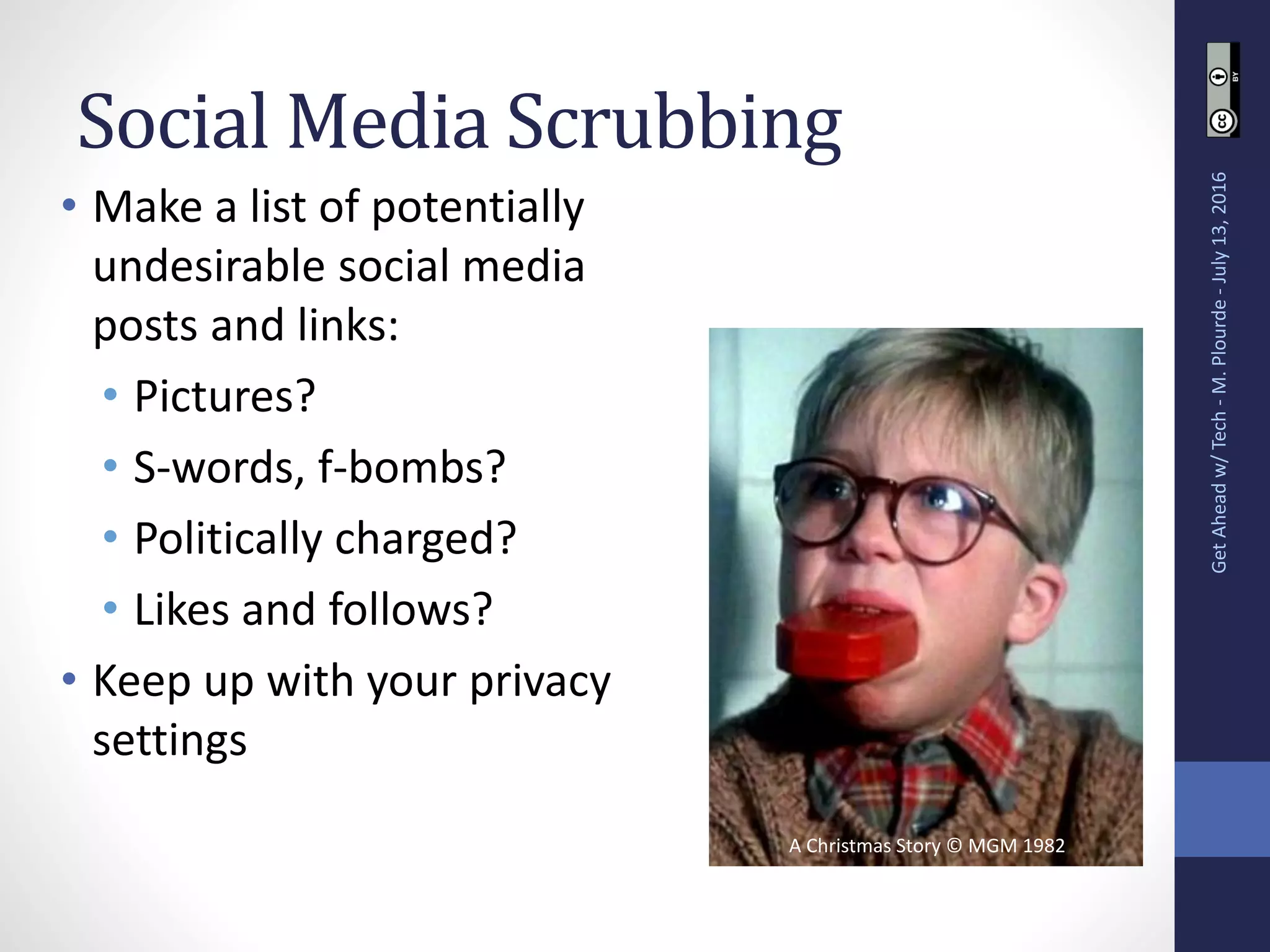 Social Media Scrubbing
• Make a list of potentially
undesirable social media
posts and links:
• Pictures?
• S-words, f-bombs?
• Politically charged?
• Likes and follows?
• Keep up with your privacy
settings
GetAheadw/Tech-M.Plourde-July13,2016
A Christmas Story © MGM 1982
 