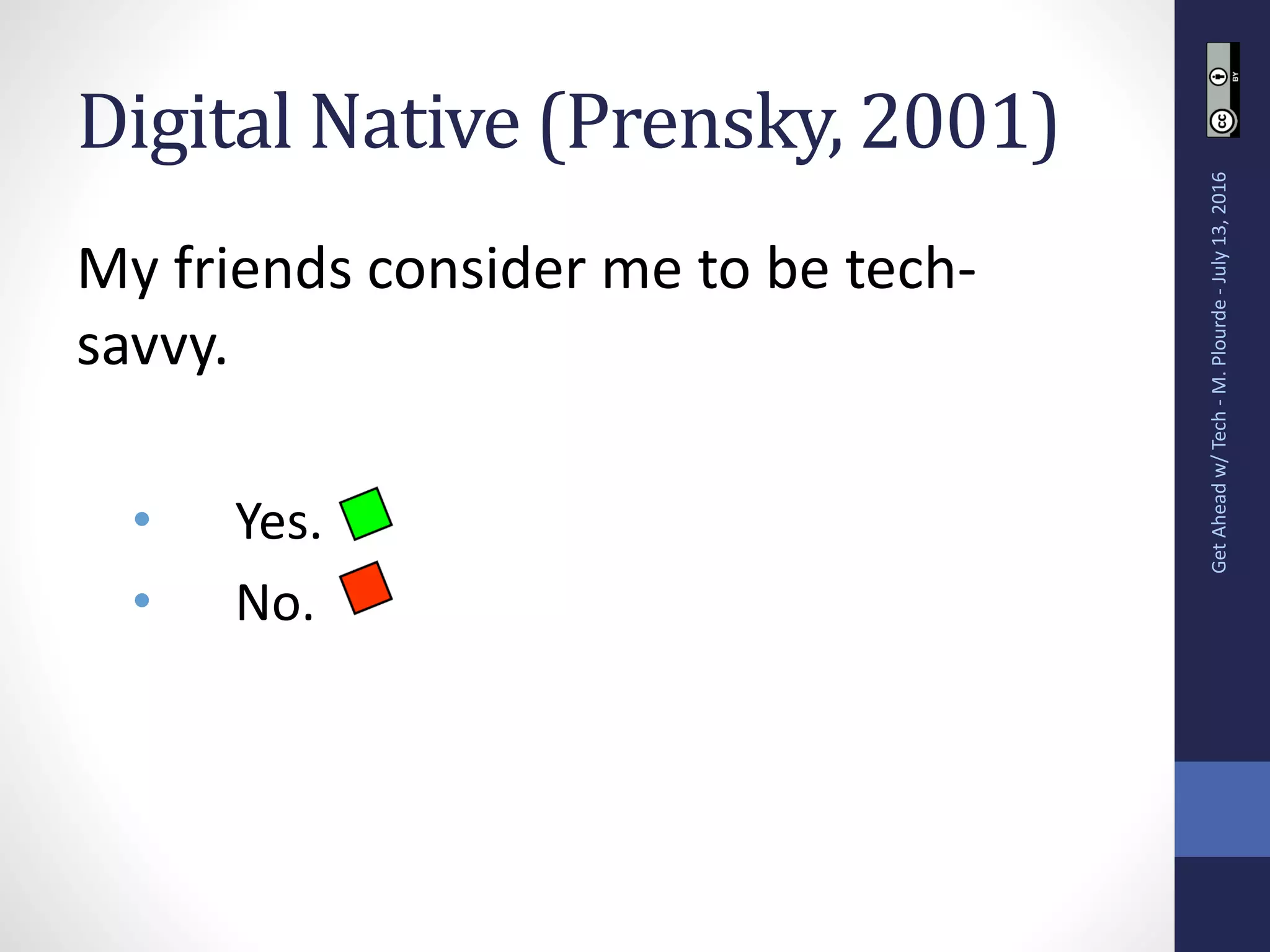 Digital Native (Prensky, 2001)
My friends consider me to be tech-
savvy.
• Yes.
• No.
GetAheadw/Tech-M.Plourde-July13,2016
 