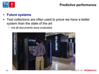 Predictive performance
 Future systems
 Test collections are often used to prove we have a better
system than the state of the art
– not all documents were evaluated
121
 